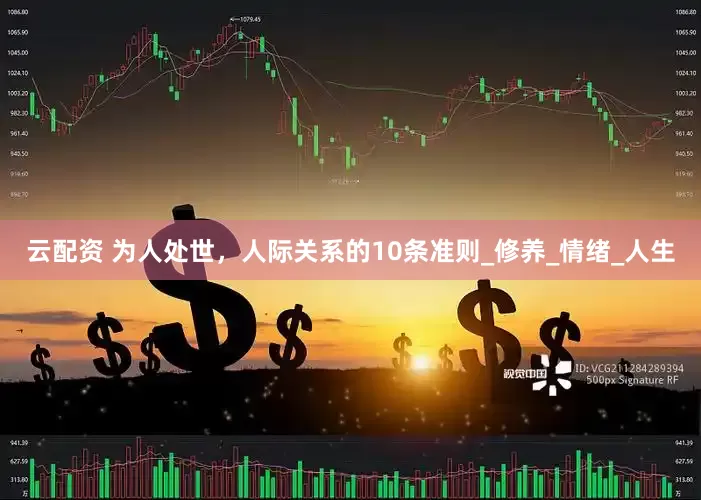 云配资 为人处世，人际关系的10条准则_修养_情绪_人生