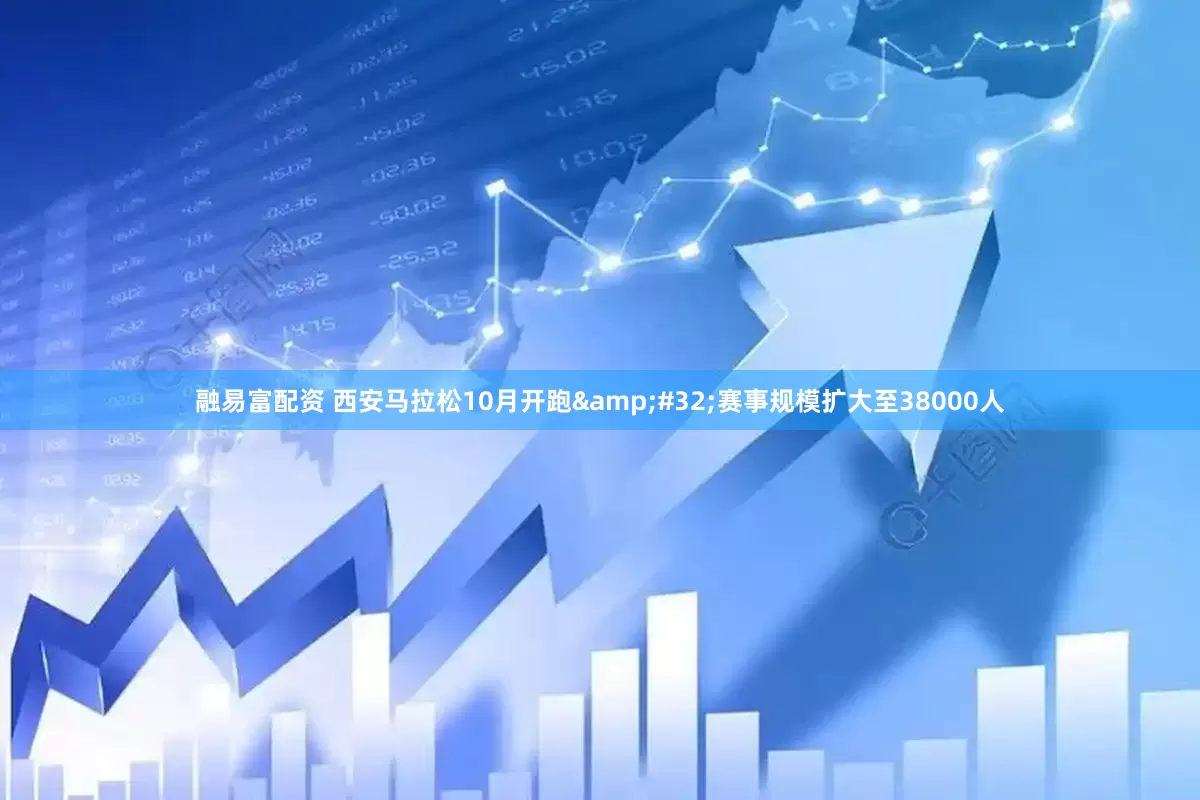 融易富配资 西安马拉松10月开跑&#32;赛事规模扩大至38000人