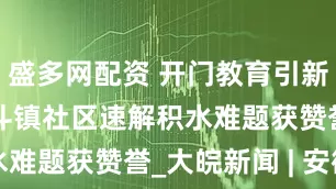 盛多网配资 开门教育引新风  岗集镇斗镇社区速解积水难题获赞誉_大皖新闻 | 安徽网