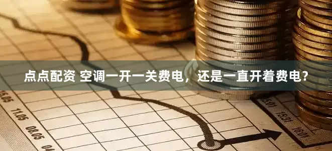 点点配资 空调一开一关费电，还是一直开着费电？