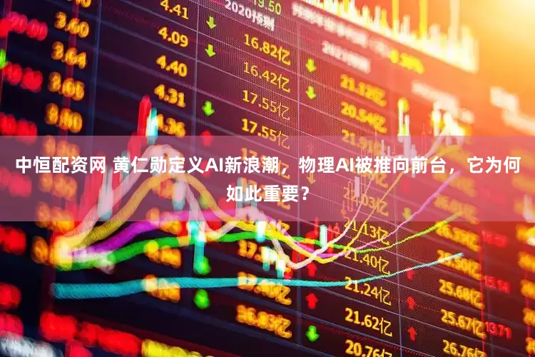 中恒配资网 黄仁勋定义AI新浪潮，物理AI被推向前台，它为何如此重要？
