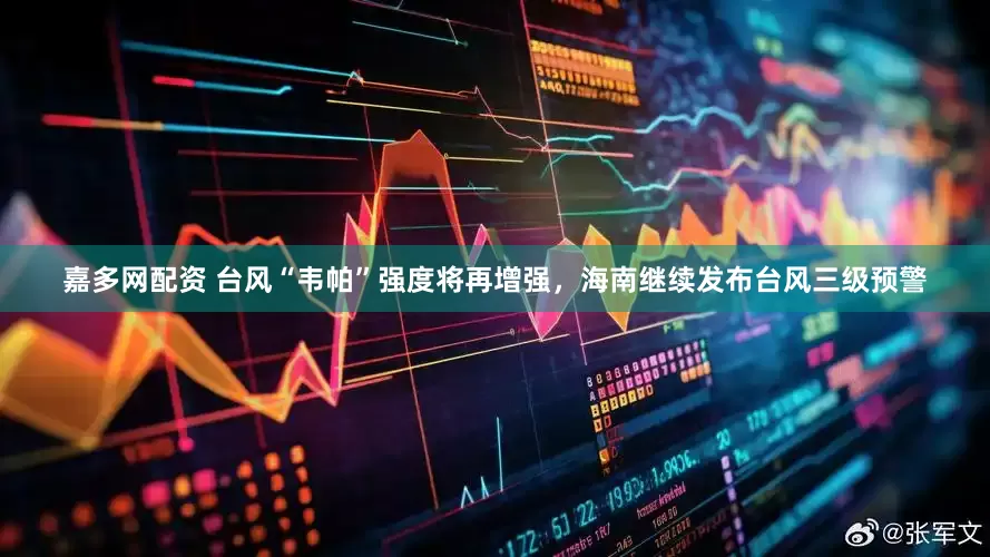 嘉多网配资 台风“韦帕”强度将再增强，海南继续发布台风三级预警