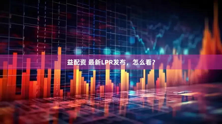 益配资 最新LPR发布，怎么看？