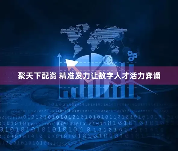聚天下配资 精准发力让数字人才活力奔涌