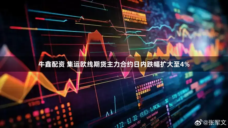 牛鑫配资 集运欧线期货主力合约日内跌幅扩大至4%