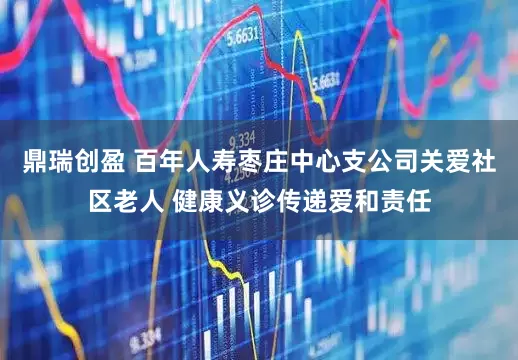 鼎瑞创盈 百年人寿枣庄中心支公司关爱社区老人 健康义诊传递爱和责任