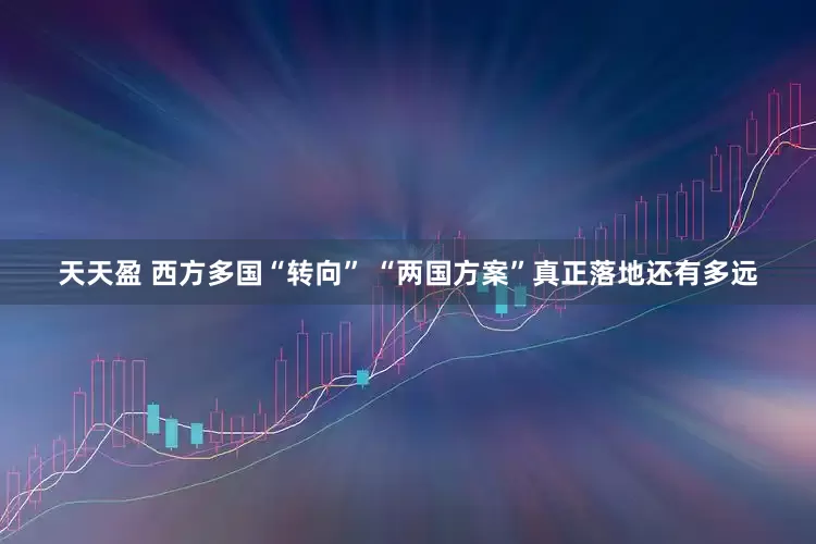 天天盈 西方多国“转向” “两国方案”真正落地还有多远