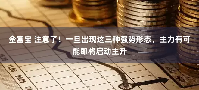 金富宝 注意了！一旦出现这三种强势形态，主力有可能即将启动主升