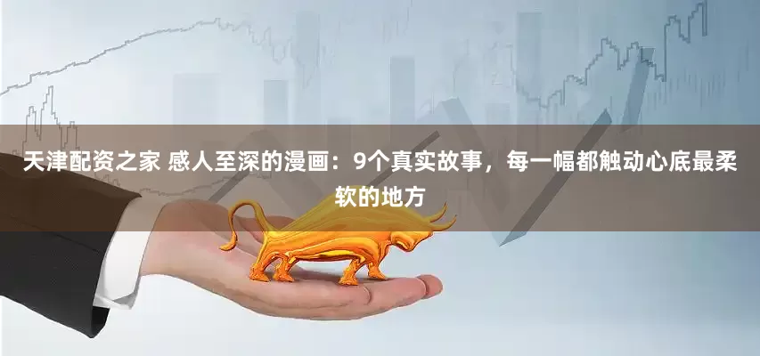 天津配资之家 感人至深的漫画：9个真实故事，每一幅都触动心底最柔软的地方
