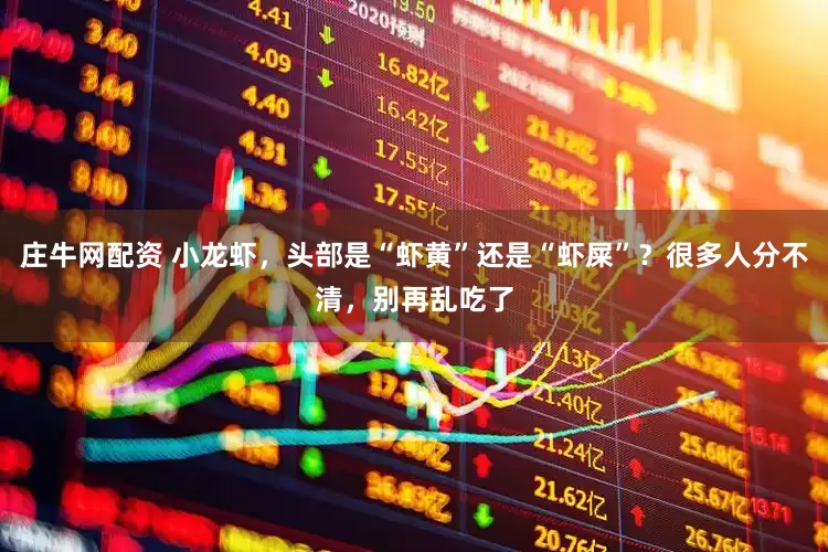 庄牛网配资 小龙虾，头部是“虾黄”还是“虾屎”？很多人分不清，别再乱吃了