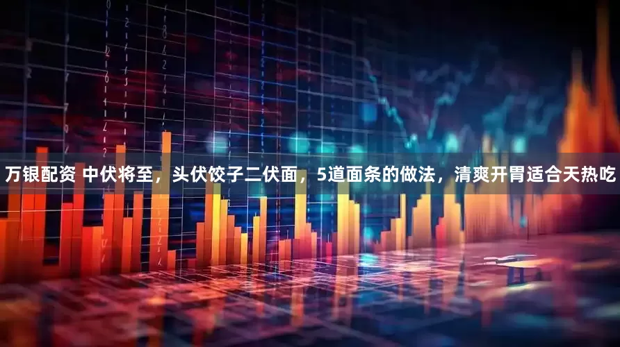万银配资 中伏将至，头伏饺子二伏面，5道面条的做法，清爽开胃适合天热吃