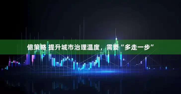 億策略 提升城市治理温度，需要“多走一步”
