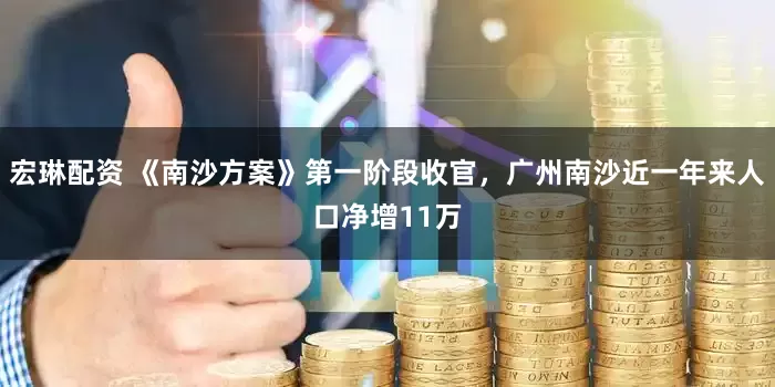 宏琳配资 《南沙方案》第一阶段收官,广州南沙近一年来人口净增11万