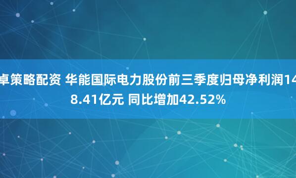 卓策略配资 华能国际电力股份前三季度归母净利润148.41亿元 同比增加42.52%