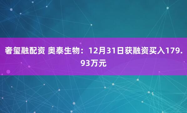奢玺融配资 奥泰生物：12月31日获融资买入179.93万元