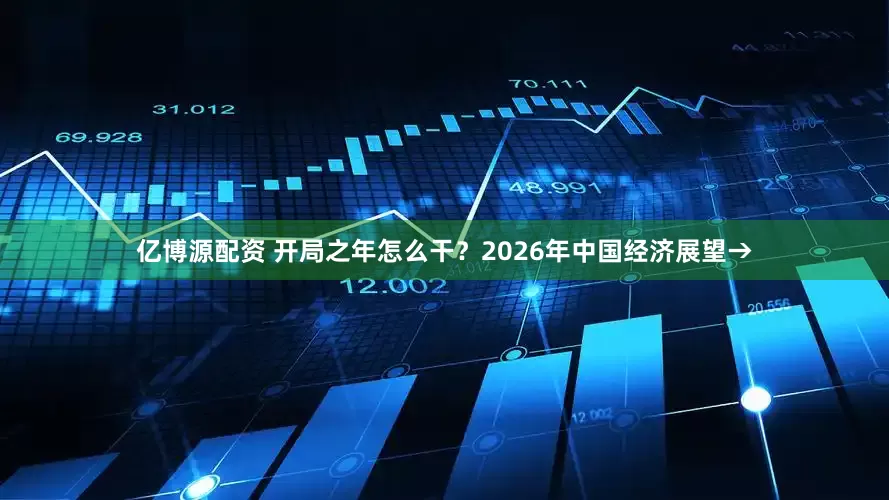 亿博源配资 开局之年怎么干？2026年中国经济展望→