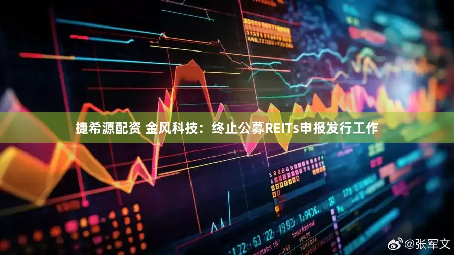 捷希源配资 金风科技：终止公募REITs申报发行工作