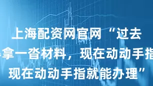 上海配资网官网 “过去医保报销得拿一沓材料，现在动动手指就能办理”