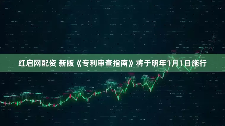 红启网配资 新版《专利审查指南》将于明年1月1日施行