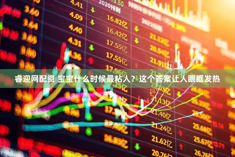 睿迎网配资 宝宝什么时候最粘人？这个答案让人眼眶发热