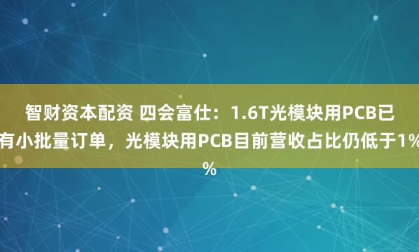 智财资本配资 四会富仕:1.6T光模块用PCB已有小批量订单,光模块用PCB目前营收占比仍低于1%